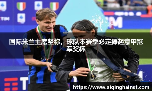 国际米兰主席坚称，球队本赛季必定捧起意甲冠军奖杯