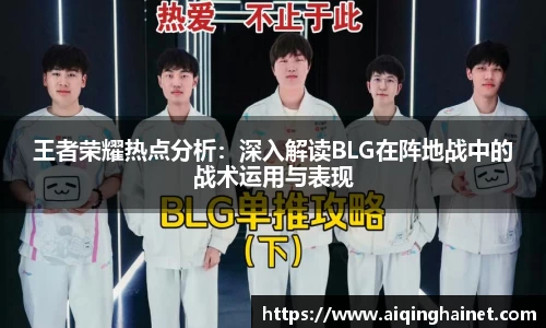 王者荣耀热点分析：深入解读BLG在阵地战中的战术运用与表现