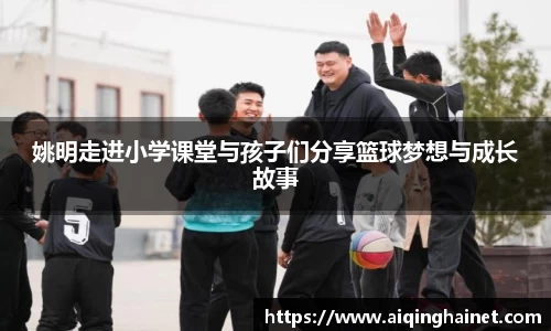 姚明走进小学课堂与孩子们分享篮球梦想与成长故事