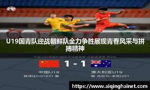 U19国青队迎战朝鲜队全力争胜展现青春风采与拼搏精神